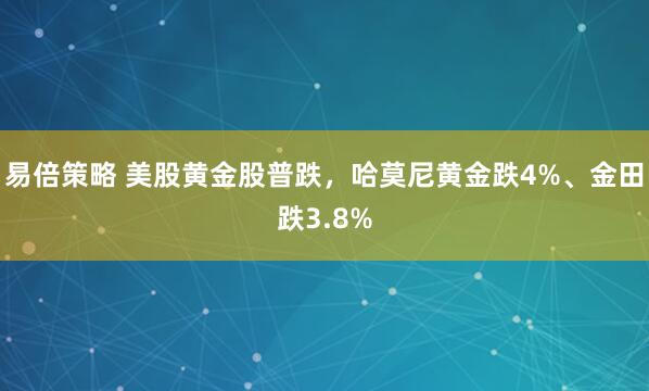 易倍策略 美股黄金股普跌，哈莫尼黄金跌4%、金田跌3.8%