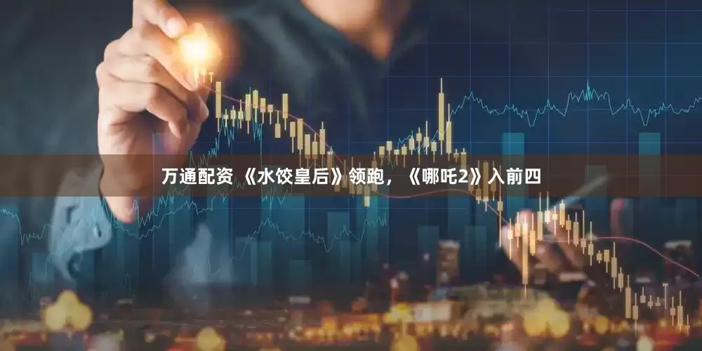 万通配资 《水饺皇后》领跑，《哪吒2》入前四