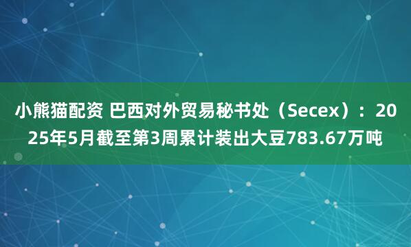 小熊猫配资 巴西对外贸易秘书处（Secex）：2025年5月截至第3周累计装出大豆783.67万吨