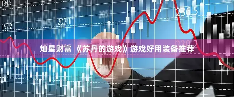 灿星财富 《苏丹的游戏》游戏好用装备推荐