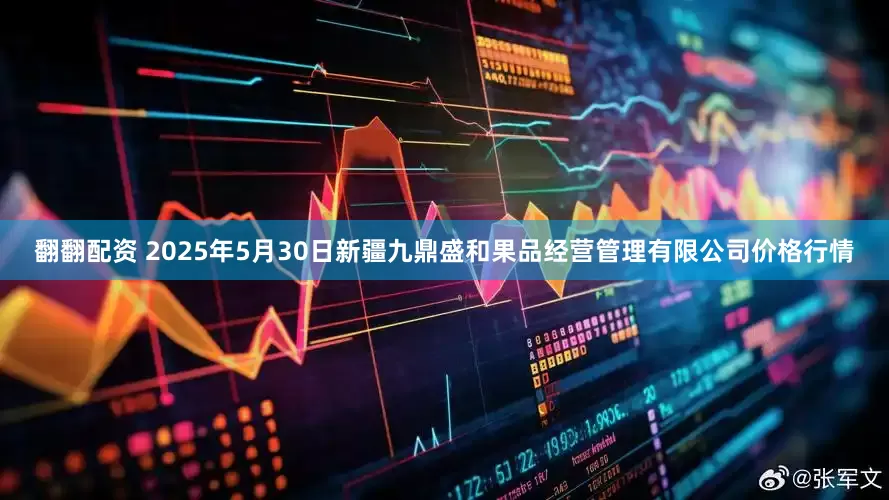 翻翻配资 2025年5月30日新疆九鼎盛和果品经营管理有限公司价格行情