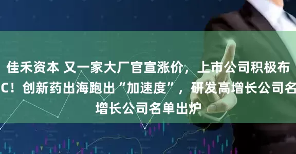 佳禾资本 又一家大厂官宣涨价，上市公司积极布局MLCC！创新药出海跑出“加速度”，研发高增长公司名单出炉